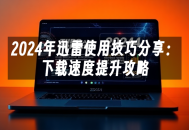 苹果cms模板2024年迅雷使用技巧分享：下载速度提升攻略苹果cms